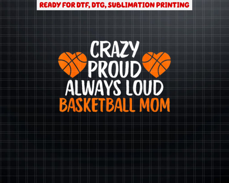 Crazy Proud Always Loud Basketball Mom Basketball Mom Shirt PNG, DTF, DTG, Sublimation Design