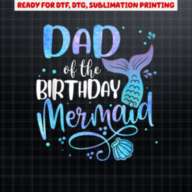 Dad Of The Birthday Mermaid Family Matching Party Squad Shirt PNG, DTF, DTG, Sublimation Design