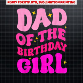 Dad of the Birthday Girl Party Girls Daddy Birthday Party Shirt PNG, DTF, DTG, Sublimation Design