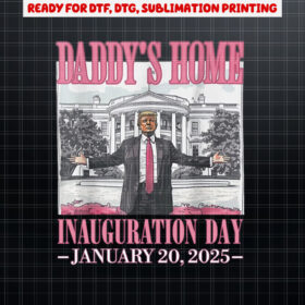 Daddys Home Trump Inauguration Day 2025  Shirt PNG, DTF, DTG, Sublimation Design