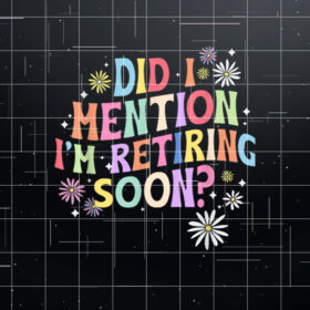 Did I Mention Im Retiring Soon Retro Groovy Retirement Shirt PNG, DTF, DTG, Sublimation Design