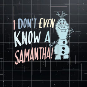 Disney Frozen 2 Olaf I Dont Even Know A Samantha Shirt PNG, DTF, DTG, Sublimation Design
