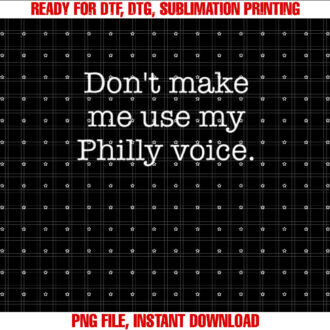 Dont Make Me Use My Philly Voice Funny Sarcastic Shirt PNG, DTF, DTG, Sublimation Design