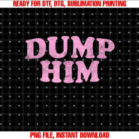 Dump Him  Girls Y2K Graphic  Women Anti Boyfriend Shirt PNG, DTF, DTG, Sublimation Design