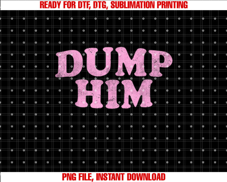 Dump Him  Girls Y2K Graphic  Women Anti Boyfriend Shirt PNG, DTF, DTG, Sublimation Design