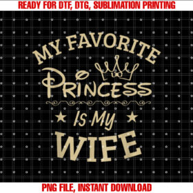 Favorite Princess is my Wife Funny Shirt PNG, DTF, DTG, Sublimation Design