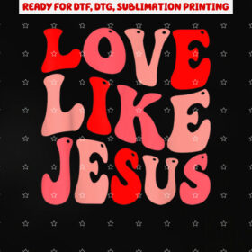Christian Love Like Jesus Valentine Shirt PNG, DTF, DTG, Sublimation Design