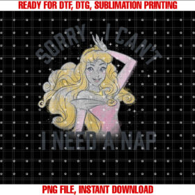 Disney Sleeping Beauty Aurora Sorry I Cant I Need a Nap Shirt  PNG, DTF, DTG, Sublimation Design