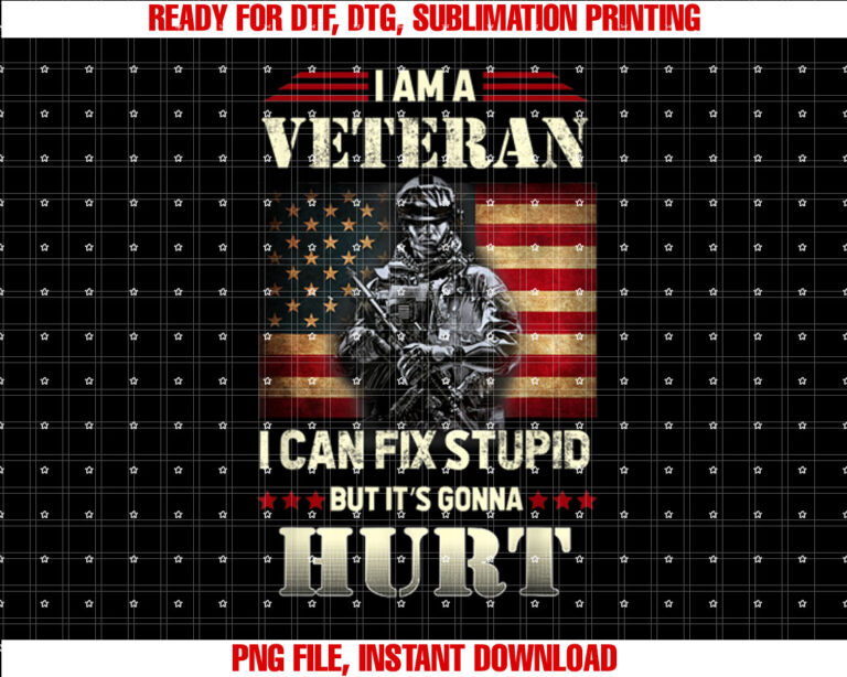 Distressed I Am a Veteran I Can Fix Stupid Veterans Day Shirt  PNG, DTF, DTG, Sublimation Design