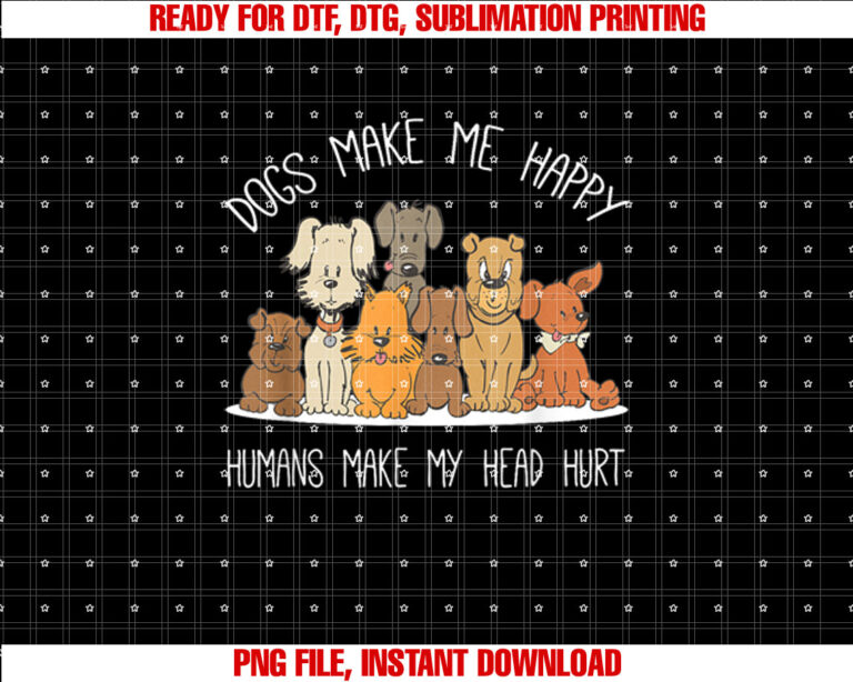 Dog Makes Happy Humans Make My Head Hurt Dog Owner Animal Shirt  PNG, DTF, DTG, Sublimation Design
