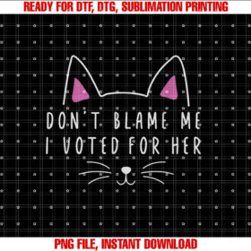 Dont Blame Me I Voted for Her Funny Political Kamala 2024 Shirt  PNG, DTF, DTG, Sublimation Design