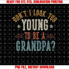 Dont I Look Too Young to Be a Grandpa Fathers Day Papa Shirt  PNG, DTF, DTG, Sublimation Design