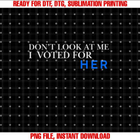 Dont Look at Me I Voted for Her Shirt  PNG, DTF, DTG, Sublimation Design