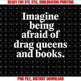 Drag Queen Imagine Being Afraid Drag Queens and Books Reader Shirt  PNG, DTF, DTG, Sublimation Design
