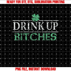 Drink Up Bitches Funny St Patricks Day Shirt  PNG, DTF, DTG, Sublimation Design