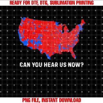 Election Map Can You Hear Us Now Shirt  PNG, DTF, DTG, Sublimation Design