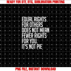 Equal Rights for Others Its Not Pie Equality Shirt  PNG, DTF, DTG, Sublimation Design