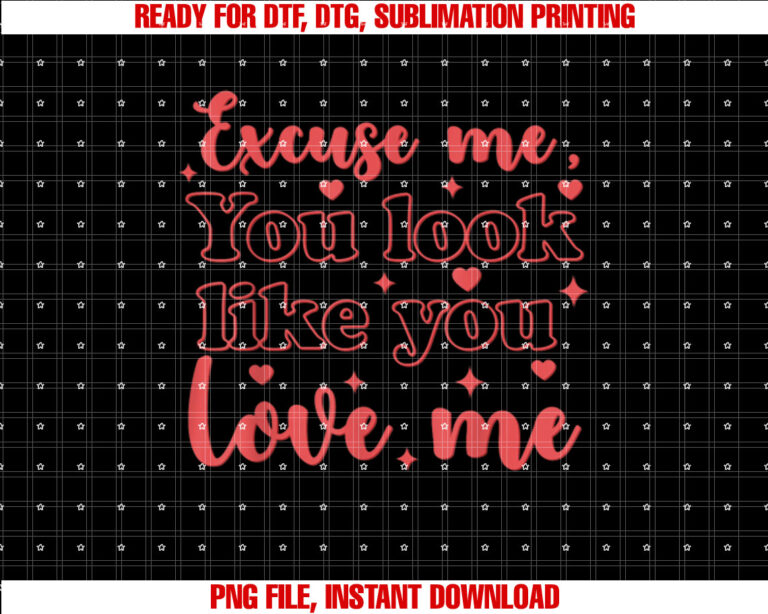 Excuse Me You Look Like You Love Me Shirt  PNG, DTF, DTG, Sublimation Design