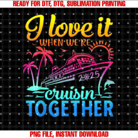 Family Cruise 2025 I Love It When Were Cruisin Together Shirt  PNG, DTF, DTG, Sublimation Design