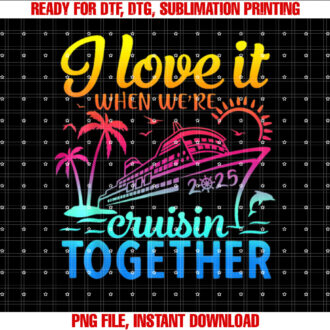 Family Cruise 2025 I Love It When Were Cruisin Together Shirt  PNG, DTF, DTG, Sublimation Design