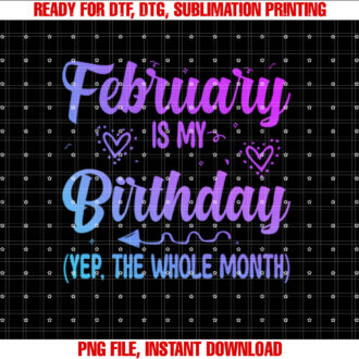 February is My Birthday Yes the Whole Month Funny Birthday Shirt  PNG, DTF, DTG, Sublimation Design