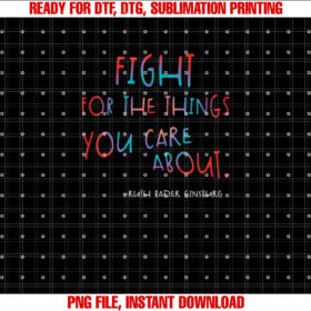Fight for the Things You Care About Ruth Bader Ginsburg Shirt  PNG, DTF, DTG, Sublimation Design