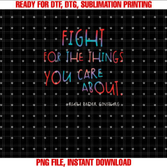 Fight for the Things You Care About Ruth Bader Ginsburg Shirt  PNG, DTF, DTG, Sublimation Design