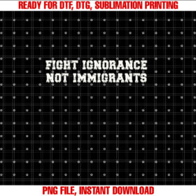 Fight Ignorance Not Immigrants Pro Immigration Shirt  PNG, DTF, DTG, Sublimation Design