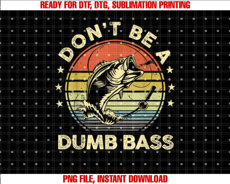 Fishing Dont Be Dumb Bass Fish Funny Dad Shirt  PNG, DTF, DTG, Sublimation Design