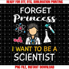 Forget Princess I Want to Be a Scientist Cool Girl Science Shirt  PNG, DTF, DTG, Sublimation Design