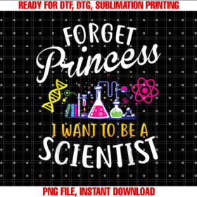 Forget Princess I Want to Be a Scientist Girl Science Shirt  PNG, DTF, DTG, Sublimation Design