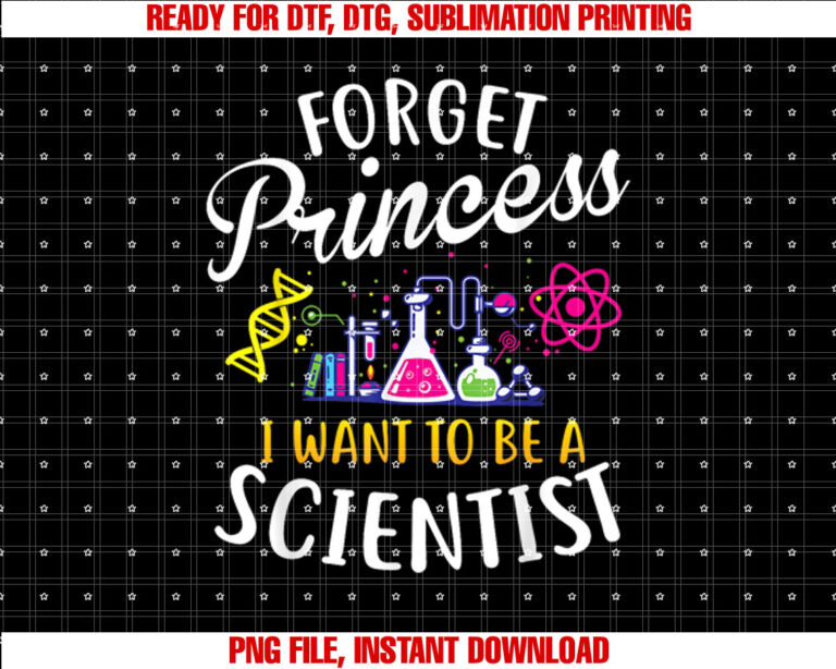 Forget Princess I Want to Be a Scientist Girl Science Shirt  PNG, DTF, DTG, Sublimation Design