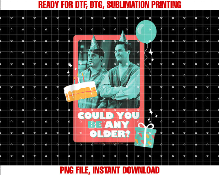 Friends Birthday Could You Be Any Older With Joey Chandler Shirt  PNG, DTF, DTG, Sublimation Design
