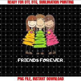 Friends Forever Three Funny Girls Together Forever Shirt  PNG, DTF, DTG, Sublimation Design