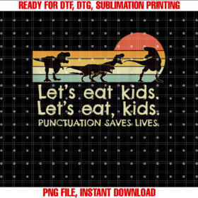 Funny Dinosaurs Lets Eat Kids Punctuation Saves Lives Shirt  PNG, DTF, DTG, Sublimation Design
