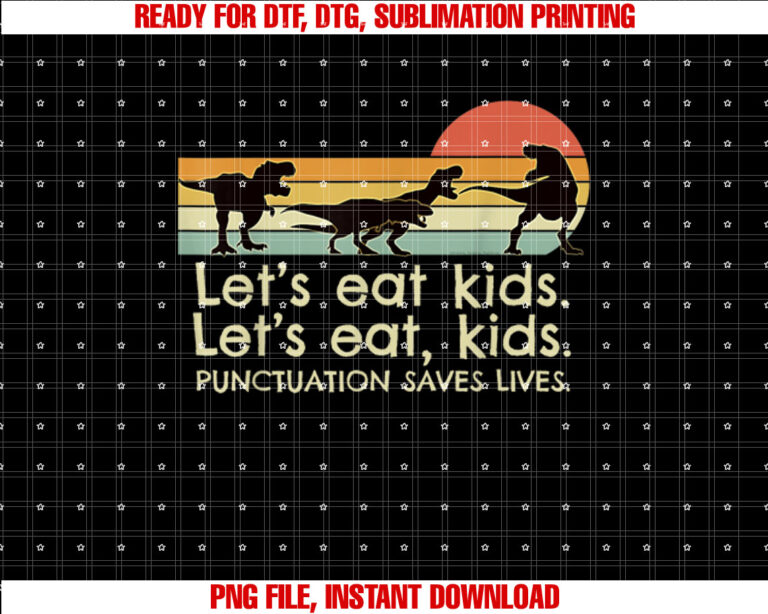 Funny Dinosaurs Lets Eat Kids Punctuation Saves Lives Shirt  PNG, DTF, DTG, Sublimation Design