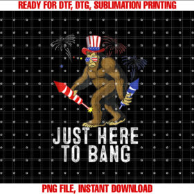 Funny Fourth of July 4th of July Im Just Here to Bang Shirt  PNG, DTF, DTG, Sublimation Design