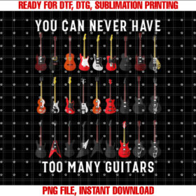 Funny Guitar You Can Never Have Too Many Guitars Shirt  PNG, DTF, DTG, Sublimation Design