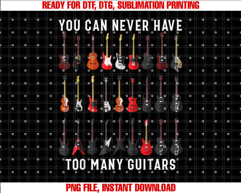 Funny Guitar You Can Never Have Too Many Guitars Shirt  PNG, DTF, DTG, Sublimation Design