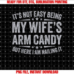 Funny Husband Its Not Easy Being My Wifes Arm Candy Men Shirt  PNG, DTF, DTG, Sublimation Design