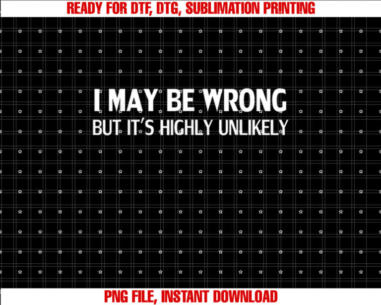 Funny I May Be Wrong but Its Highly Unlikely Shirt  PNG, DTF, DTG, Sublimation Design