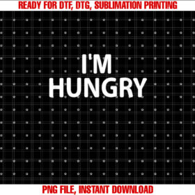 Funny Im Hungry Joke Sarcastic Family Shirt  PNG, DTF, DTG, Sublimation Design