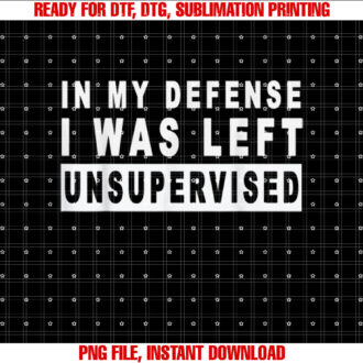 Funny in My Defense I Was Left Unsupervised Shirt  PNG, DTF, DTG, Sublimation Design
