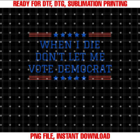 Funny Republican When I Die Dont Let Me Vote Democrat Shirt  PNG, DTF, DTG, Sublimation Design