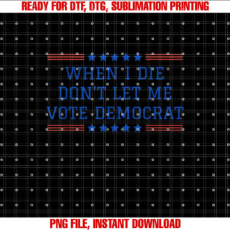 Funny Republican When I Die Dont Let Me Vote Democrat Shirt  PNG, DTF, DTG, Sublimation Design