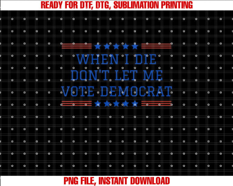 Funny Republican When I Die Dont Let Me Vote Democrat Shirt  PNG, DTF, DTG, Sublimation Design