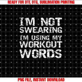 Funny Saying Im Not Swearing Im Using My Workout Words Shirt  PNG, DTF, DTG, Sublimation Design