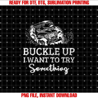 Funny Buckle Up I Want to Try Something Offroad Car Shirt  PNG, DTF, DTG, Sublimation Design