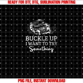 Funny Buckle Up I Want to Try Something Offroad Car Shirt  PNG, DTF, DTG, Sublimation Design