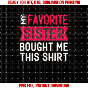 Funny Sister Gift My Favorite Sister Got Me This Shirt  PNG, DTF, DTG, Sublimation Design